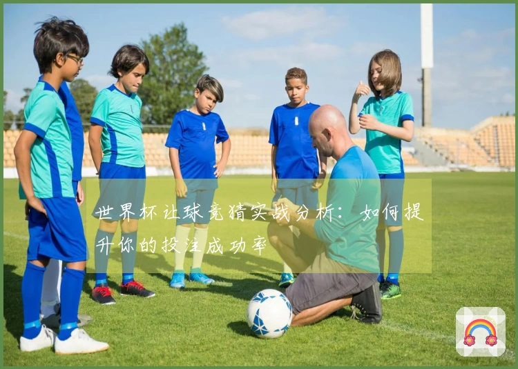 世界杯让球竞猜实战分析：如何提升你的投注成功率