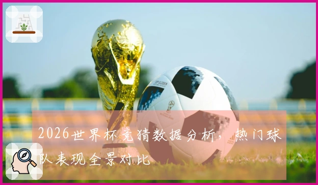 2026世界杯竞猜数据分析，热门球队表现全景对比