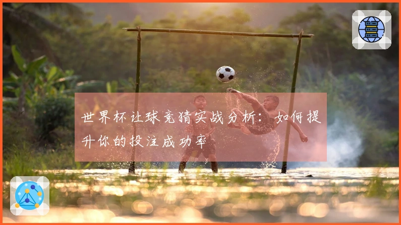 世界杯让球竞猜实战分析：如何提升你的投注成功率