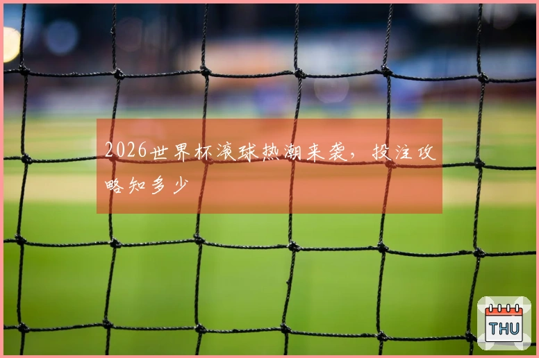 2026世界杯滚球热潮来袭，投注攻略知多少