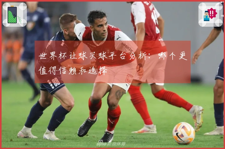 世界杯让球买球平台分析：哪个更值得信赖和选择