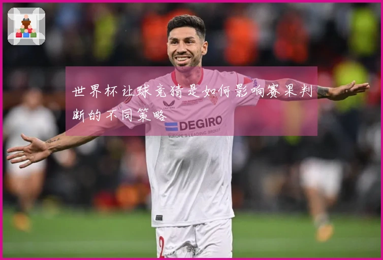 世界杯让球竞猜是如何影响赛果判断的不同策略