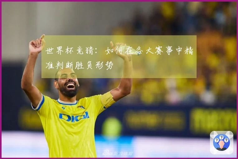 世界杯竞猜：如何在各大赛事中精准判断胜负形势