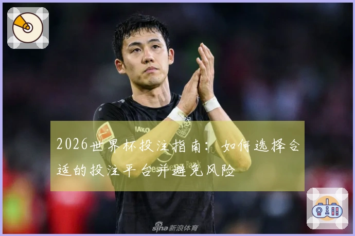 2026世界杯投注指南：如何选择合适的投注平台并避免风险