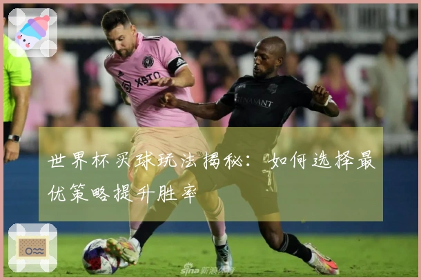 世界杯买球玩法揭秘：如何选择最优策略提升胜率